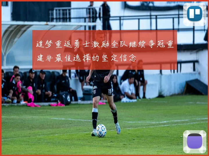 追梦重返勇士激励全队继续争冠重建非最佳选择的坚定信念