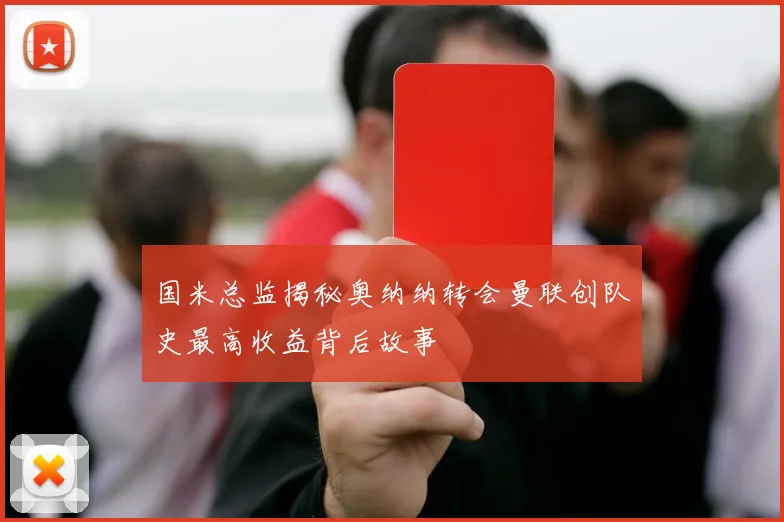 国米总监揭秘奥纳纳转会曼联创队史最高收益背后故事