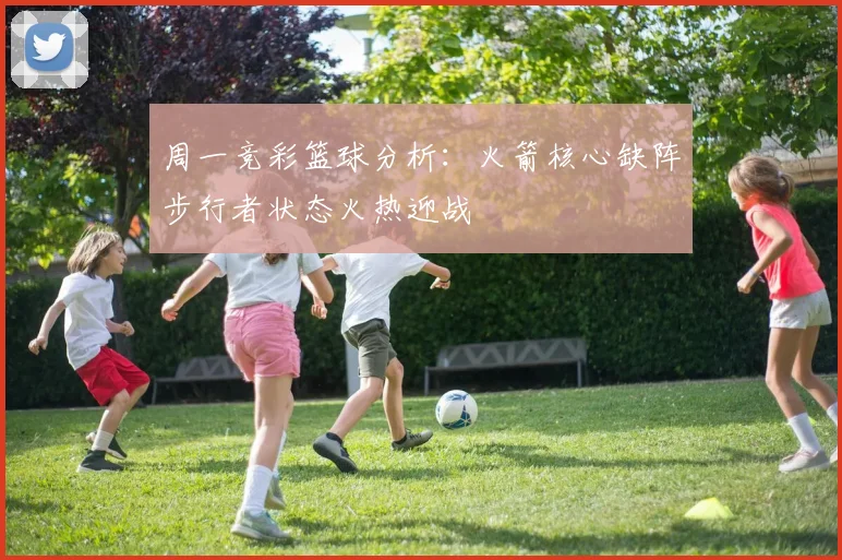 周一竞彩篮球分析：火箭核心缺阵步行者状态火热迎战