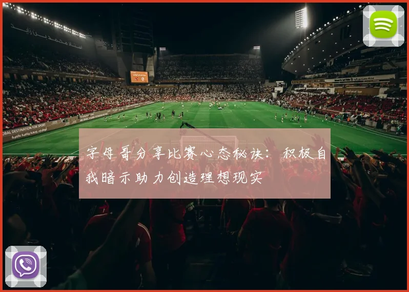 字母哥分享比赛心态秘诀：积极自我暗示助力创造理想现实