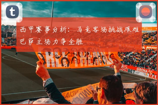 西甲赛事分析：马竞客场挑战艰难巴萨主场力争全胜