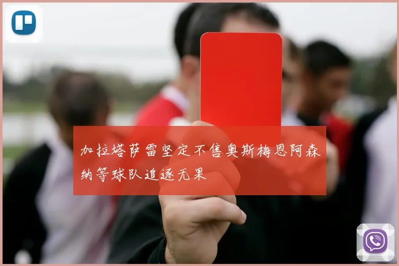 加拉塔萨雷坚定不售奥斯梅恩阿森纳等球队追逐无果