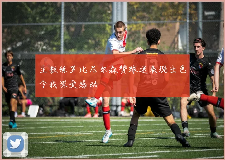 主教练罗比尼尔森赞球迷表现出色令我深受感动