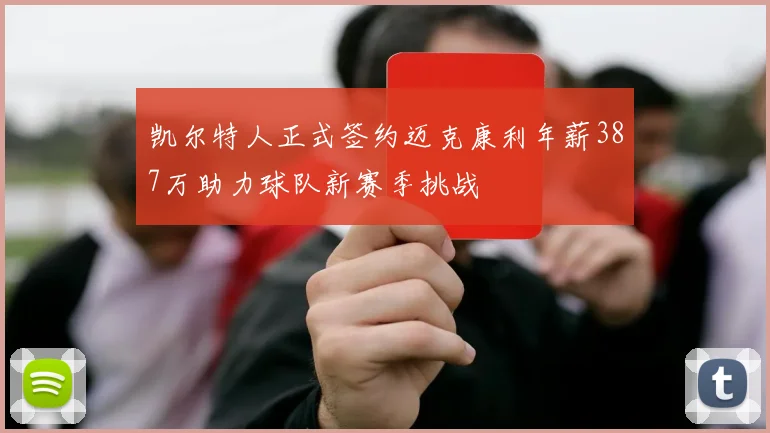 凯尔特人正式签约迈克康利年薪387万助力球队新赛季挑战