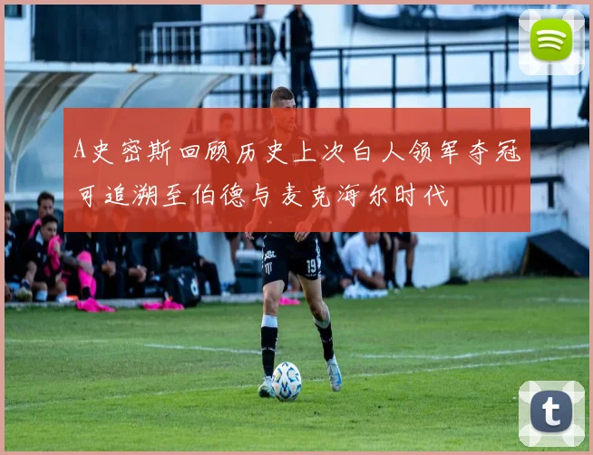 A史密斯回顾历史上次白人领军夺冠可追溯至伯德与麦克海尔时代