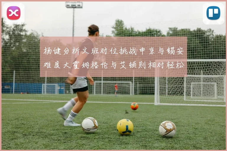 杨健分析文班对位挑战申京与锡安难度大霍姆格伦与艾顿则相对轻松