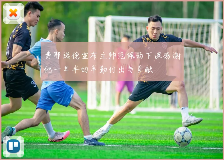 费耶诺德宣布主帅范佩西下课感谢他一年半的辛勤付出与贡献