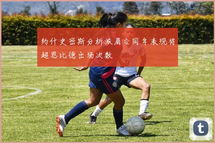 约什史密斯分析浓眉合同年表现将超恩比德出场次数